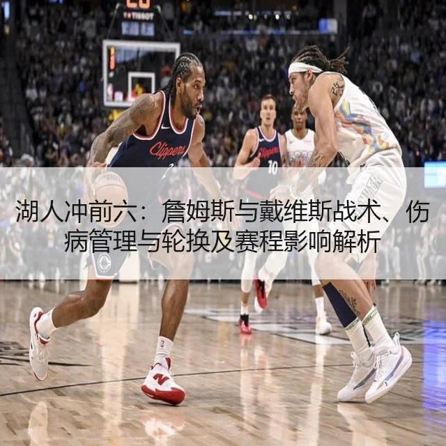 湖人冲前六：詹姆斯与戴维斯战术、伤病管理与轮换及赛程影响解析