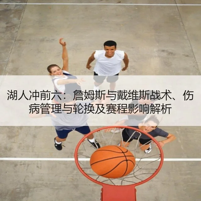 湖人冲前六：詹姆斯与戴维斯战术、伤病管理与轮换及赛程影响解析